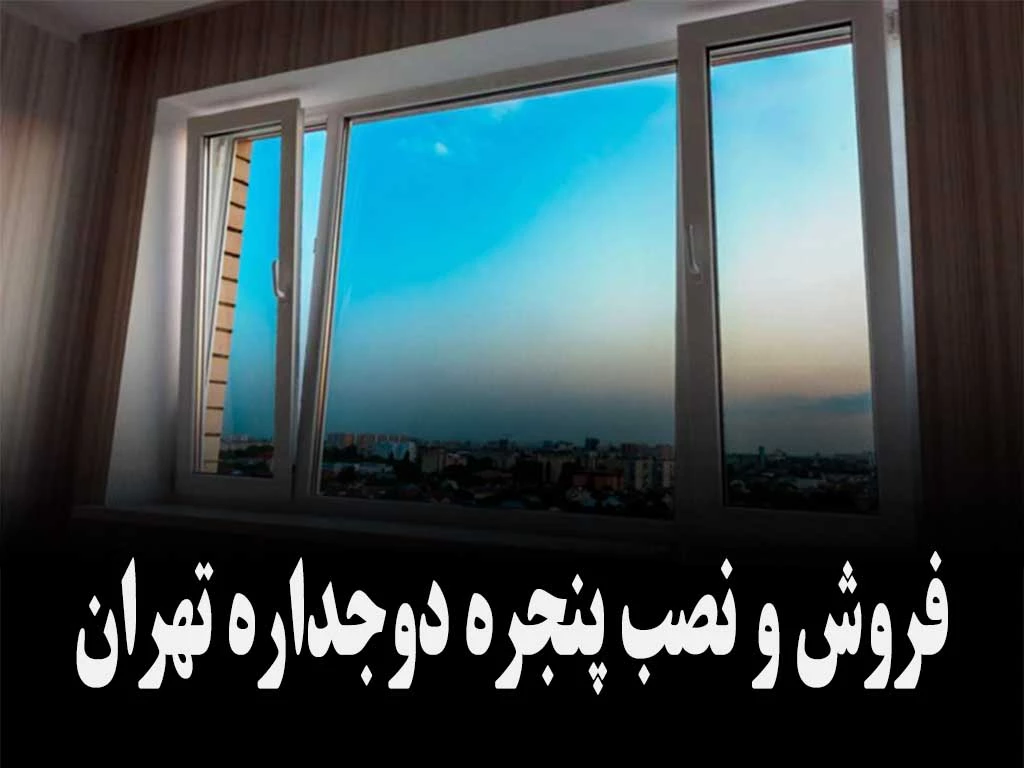 قیمت پنجره دوجداره در تهران | تولید + فروش + نصب